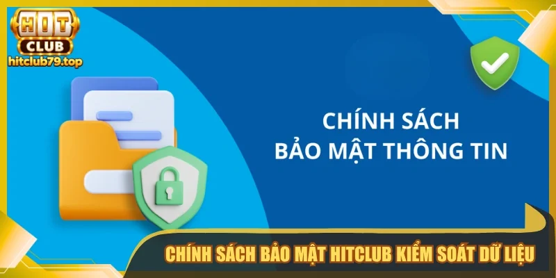 Chính sách bảo mật Hitclub kiểm soát dữ liệu 