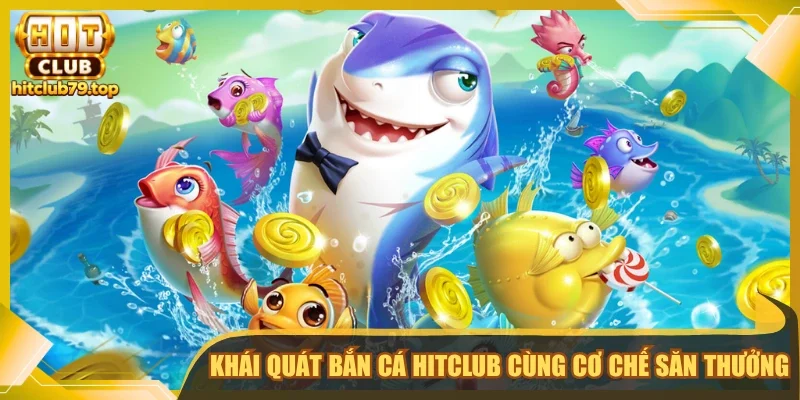 Khái quát bắn cá Hitclub cùng cơ chế săn thưởng